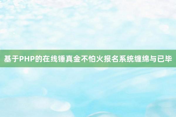 基于PHP的在线锤真金不怕火报名系统缠绵与已毕