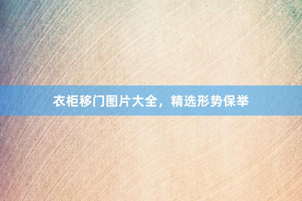 衣柜移门图片大全，精选形势保举